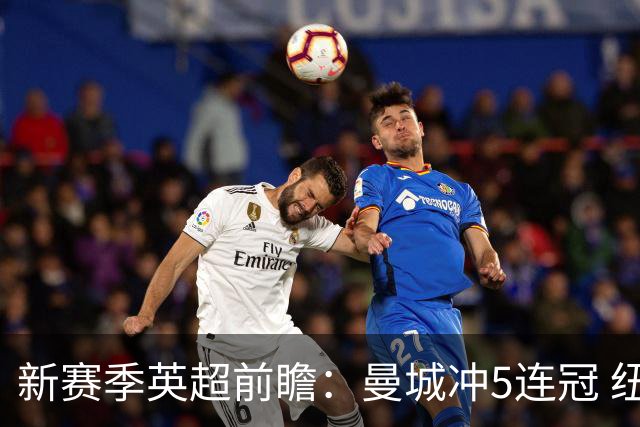 新赛季英超前瞻：曼城冲5连冠 纽卡维拉目标大