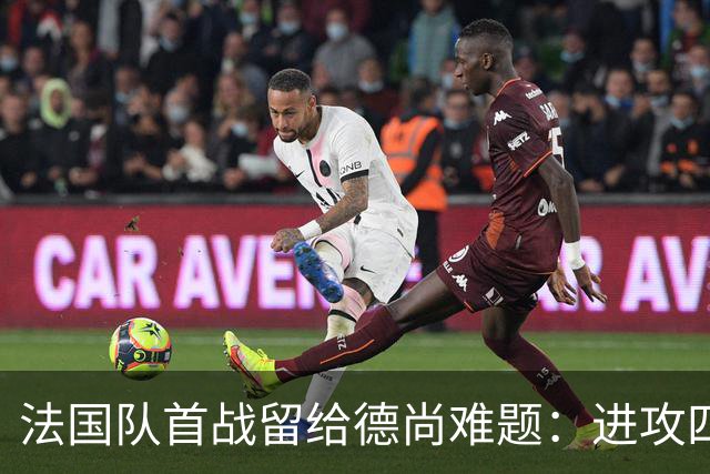 法国队首战留给德尚难题：进攻四人组究竟该如何共存