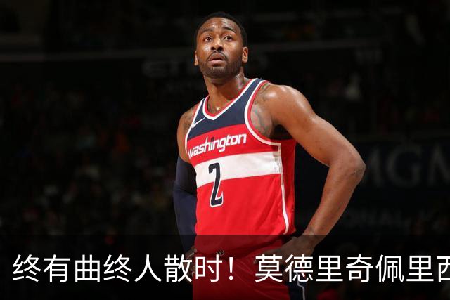 终有曲终人散时！莫德里奇佩里西奇告别 老将已燃尽