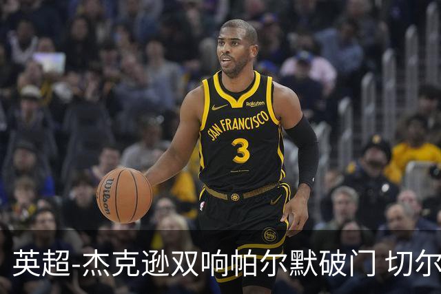 英超-杰克逊双响帕尔默破门 切尔西3-0西汉姆