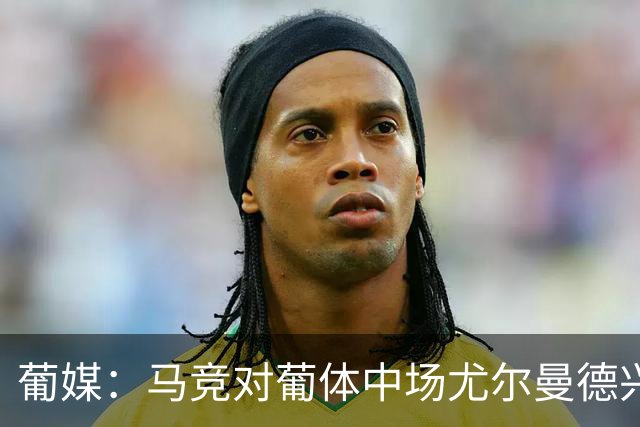 葡媒：马竞对葡体中场尤尔曼德兴趣浓厚 正在加速推进转会
